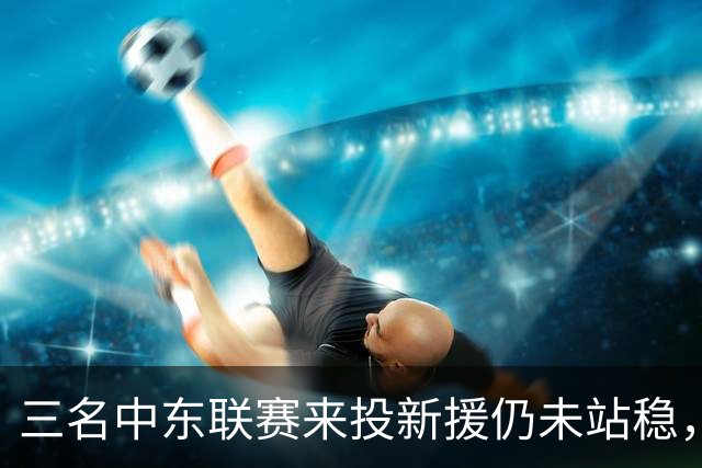 三名中东联赛来投新援仍未站稳，克鲁塞罗主帅出面解释