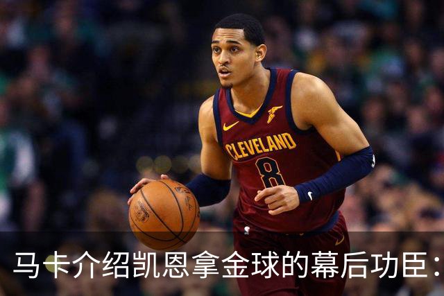 马卡介绍凯恩拿金球的幕后功臣：陪伴他六年的运动医学专家