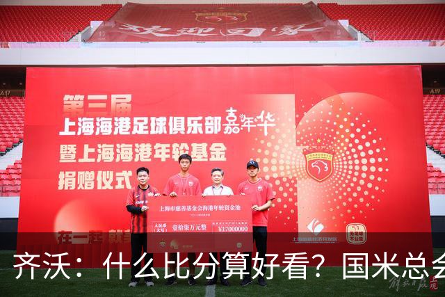 齐沃：什么比分算好看？国米总会被吹毛求疵，进六个都是义务